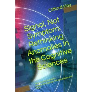 Hoy, Clifford D. Signal, Not Symptom: Rethinking Anomalies in the Cognitive Sciences: Toward a Participatory, Phenomenologically-Informed Science of Mind Hoy, Clifford D. Signal, Not Symptom: Rethinking Anomalies in the Cognitive Sciences: Toward a Participatory, Phenomenologically-Informed Science of Mind