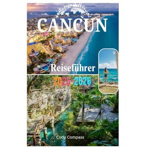 Compass, Cody Cancun Reiseführer 2025-2026: Sehenswürdigkeiten, die man gesehen haben muss, wichtige Dinge zum Packen, erschwinglicher Luxus, Karten und praktische Informationen für eine perfekte Reise! Compass, Cody Cancun Reiseführer 2025-2026: Sehenswürdigkeiten, die man gesehen haben muss, wichtige Dinge zum Packen, erschwinglicher Luxus, Karten und praktische Informationen für eine perfekte Reise!