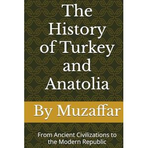 Muzaffar, Shaik The History of Turkey and Anatolia: From Ancient Civilizations to the Modern Republic (history books) Muzaffar, Shaik The History of Turkey and Anatolia: From Ancient Civilizations to the Modern Republic (history books)