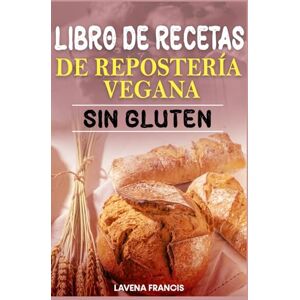 Francis, Lavena LIBRO DE RECETAS DE REPOSTERÍA VEGANA SIN GLUTEN: La guía definitiva para preparar repostería vegetal rápida, saludable y deliciosa con ingredientes sencillos y aptos para alérgenos Francis, Lavena LIBRO DE RECETAS DE REPOSTERÍA VEGANA SIN GLUTEN: La guía definitiva para preparar repostería vegetal rápida, saludable y deliciosa con ingredientes sencillos y aptos para alérgenos