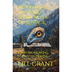 Crant, Bill WHISPERS IN THE VALLEY: SHADOWS OF CHILLIWACK: THE HORROR LURKING BEYOND THE TREELINE Crant, Bill WHISPERS IN THE VALLEY: SHADOWS OF CHILLIWACK: THE HORROR LURKING BEYOND THE TREELINE
