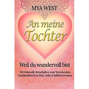 West, Mya An meine Tochter Weil du wundervoll bist: 100 liebevolle Botschaften zum Verschenken Geschenkbuch zu Mut, Liebe & Selbstvertrauen zu Geburtstag, Weihnachten oder einfach so das ideale Geschenk West, Mya An meine Tochter Weil du wundervoll bist: 100 liebevolle Botschaften zum Verschenken Geschenkbuch zu Mut, Liebe & Selbstvertrauen zu Geburtstag, Weihnachten oder einfach so das ideale Geschenk