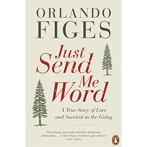 Figes, Orlando Just Send Me Word: A True Story of Love and Survival in the Gulag Figes, Orlando Just Send Me Word: A True Story of Love and Survival in the Gulag
