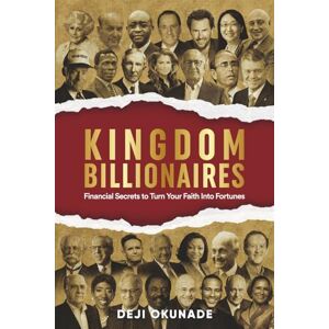 Okunade, Deji Kingdom Billionaires: Financial Secrets to Turn Your Faith Into Fortunes Proven Biblical Principles Used by Christian Entrepreneurs to Build Lasting Wealth (Kingdom Success Series) Okunade, Deji Kingdom Billionaires: Financial Secrets to Turn Your Faith Into Fortunes Proven Biblical Principles Used by Christian Entrepreneurs to Build Lasting Wealth (Kingdom Success Series)