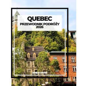 Hayes, Jane B QUEBEC PRZEWODNIK PODRÓŻY 2026 Hayes, Jane B QUEBEC PRZEWODNIK PODRÓŻY 2026