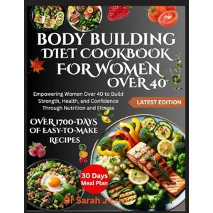 J Eric, Dr Sarah BODY BUILDING DIET COOKBOOK FOR WOMEN OVER 40: Achieving Optimal Health with Low-Carb, High-Fat Meals and Lifestyle Strategies J Eric, Dr Sarah BODY BUILDING DIET COOKBOOK FOR WOMEN OVER 40: Achieving Optimal Health with Low-Carb, High-Fat Meals and Lifestyle Strategies