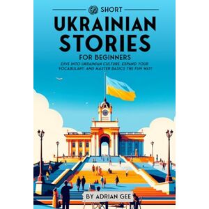 Gee, Adrian 69 Short Ukrainian Stories for Beginners: Dive Into Ukrainian Culture, Expand Your Vocabulary, and Master Basics the Fun Way! (Ukrainian Through Stories: A Cultural Journey) Gee, Adrian 69 Short Ukrainian Stories for Beginners: Dive Into Ukrainian Culture, Expand Your Vocabulary, and Master Basics the Fun Way! (Ukrainian Through Stories: A Cultural Journey)