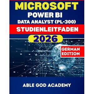 ACADEMY, ABLE GOD MICROSOFT POWER BI DATA ANALYST (PL-300) STUDIENLEITFADEN 2026: Der vollständige Studienleitfaden für eine schnelle, fokussierte und erfolgreiche Zertifizierungsvorbereitung ACADEMY, ABLE GOD MICROSOFT POWER BI DATA ANALYST (PL-300) STUDIENLEITFADEN 2026: Der vollständige Studienleitfaden für eine schnelle, fokussierte und erfolgreiche Zertifizierungsvorbereitung