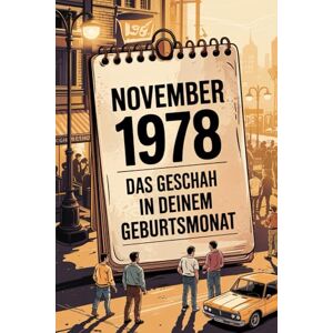 Bahns, Isabell November 1978: Das geschah in deinem Geburtsmonat: Politik, Kultur, Gesellschaft und prägende Ereignisse der späten 1970er-Jahre Bahns, Isabell November 1978: Das geschah in deinem Geburtsmonat: Politik, Kultur, Gesellschaft und prägende Ereignisse der späten 1970er-Jahre
