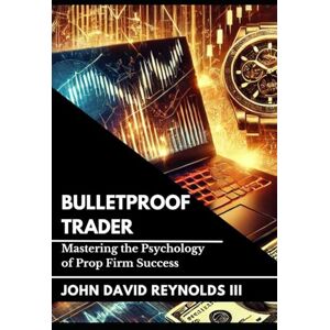 Reynolds III, John David Bulletproof Trader: Mastering the Psychology of Prop Firm Success (The Funded Futures Series) Reynolds III, John David Bulletproof Trader: Mastering the Psychology of Prop Firm Success (The Funded Futures Series)
