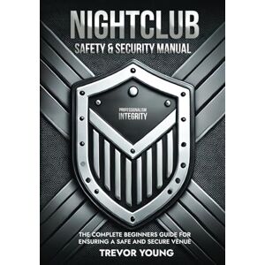 YOUNG, TREVOR J NIGHTCLUB SAFETY AND SECURITY MANUAL: THE COMPLETE BEGINNERS GUIDE FOR ENSURING A SAFE AND SECURE VENUE YOUNG, TREVOR J NIGHTCLUB SAFETY AND SECURITY MANUAL: THE COMPLETE BEGINNERS GUIDE FOR ENSURING A SAFE AND SECURE VENUE