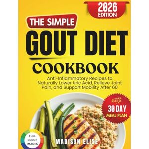 Elise, Madison The Simple Gout Diet Cookbook: Anti-Inflammatory Recipes to Naturally Lower Uric Acid, Relieve Joint Pain, and Support Mobility After 60 Elise, Madison The Simple Gout Diet Cookbook: Anti-Inflammatory Recipes to Naturally Lower Uric Acid, Relieve Joint Pain, and Support Mobility After 60