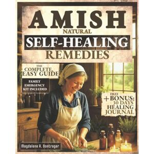 Bontrager, Magdalene A. Amish Natural Self-Healing Remedies: Unlock Secret Amish Herb Wisdom for Natural Healing, Longevity, and Family Wellness – Proven Ancestral Herbal Remedies and Traditions The Complete, Easy Guide Bontrager, Magdalene A. Amish Natural Self-Healing Remedies: Unlock Secret Amish Herb Wisdom for Natural Healing, Longevity, and Family Wellness – Proven Ancestral Herbal Remedies and Traditions The Complete, Easy Guide