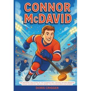 Crigger, Doris Connor McDavid: The Inspiring True Story of the Youngest NHL Captain, Record-Breaking Hockey Superstar, and Role Model for Children Who Love Sports (Inspiring Athletes Story for Young Readers) Crigger, Doris Connor McDavid: The Inspiring True Story of the Youngest NHL Captain, Record-Breaking Hockey Superstar, and Role Model for Children Who Love Sports (Inspiring Athletes Story for Young Readers)