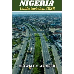 Akorede, Olawale O. Guida turistica della Nigeria 2026: Esplora città vivaci, culture ricche, paesaggi mozzafiato e gemme nascoste nel gigante dell'Africa. Akorede, Olawale O. Guida turistica della Nigeria 2026: Esplora città vivaci, culture ricche, paesaggi mozzafiato e gemme nascoste nel gigante dell'Africa.