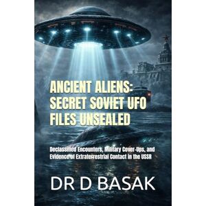 BASAK, DR D ANCIENT ALIENS: SECRET SOVIET UFO FILES UNSEALED: Declassified Encounters, Military Cover-Ups, and Evidence of Extraterrestrial Contact in the USSR ... The Definitive Investigation Series) BASAK, DR D ANCIENT ALIENS: SECRET SOVIET UFO FILES UNSEALED: Declassified Encounters, Military Cover-Ups, and Evidence of Extraterrestrial Contact in the USSR ... The Definitive Investigation Series)