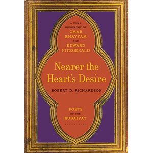 Richardson, Robert D. Nearer the Heart's Desire: Poets of the Rubaiyat: A Dual Biography of Omar Khayyam and Edward FitzGerald Richardson, Robert D. Nearer the Heart's Desire: Poets of the Rubaiyat: A Dual Biography of Omar Khayyam and Edward FitzGerald