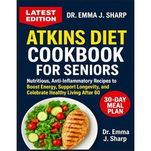 Sharp ATKINS DIET COOKBOOK FOR SENIORS OVER 50: Nutritious, Anti-Inflammatory Recipes to Boost Energy, Support Longevity, and Celebrate Healthy Living After 60 Sharp ATKINS DIET COOKBOOK FOR SENIORS OVER 50: Nutritious, Anti-Inflammatory Recipes to Boost Energy, Support Longevity, and Celebrate Healthy Living After 60