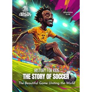 Elise, Seraphina The Story of Soccer: The Beautiful Game Uniting the World (History for Kids) Elise, Seraphina The Story of Soccer: The Beautiful Game Uniting the World (History for Kids)