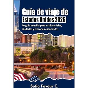 Favour C., Sofia Guía de viajes de Estados Unidos 2026: Su guía sencilla para explorar las mejores ciudades, la naturaleza y los lugares ocultos de Estados Unidos Favour C., Sofia Guía de viajes de Estados Unidos 2026: Su guía sencilla para explorar las mejores ciudades, la naturaleza y los lugares ocultos de Estados Unidos
