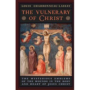 Charbonneau-Lassay, Louis The Vulnerary of Christ: The Mysterious Emblems of the Wounds in the Body and Heart of Jesus Christ Charbonneau-Lassay, Louis The Vulnerary of Christ: The Mysterious Emblems of the Wounds in the Body and Heart of Jesus Christ