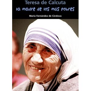 Fernández de Córdova Miralles, María La madre de los más pobres : Teresa de Calcuta Fernández de Córdova Miralles, María La madre de los más pobres : Teresa de Calcuta