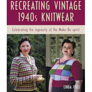 Ivell, Linda Recreating Vintage 1940s Knitwear: Celebrating the Ingenuity of the Make-Do Spirit Ivell, Linda Recreating Vintage 1940s Knitwear: Celebrating the Ingenuity of the Make-Do Spirit