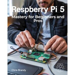 Brandy, Chris Raspberry Pi 5 Mastery for Beginners and Pros: A Comprehensive Guide to Building Smart Home Devices Custom Electronics and Innovative Projects Brandy, Chris Raspberry Pi 5 Mastery for Beginners and Pros: A Comprehensive Guide to Building Smart Home Devices Custom Electronics and Innovative Projects