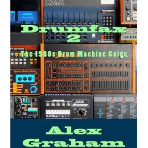 Graham, Alex Drumfax 2: The 1980s Drum Machine Guide: Volume 2 Graham, Alex Drumfax 2: The 1980s Drum Machine Guide: Volume 2