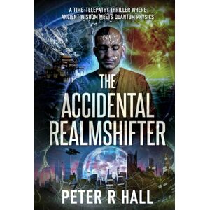 Hall, Peter R The Accidental Realmshifter: A time-telepathy thriller where ancient wisdom meets quantum physics Hall, Peter R The Accidental Realmshifter: A time-telepathy thriller where ancient wisdom meets quantum physics