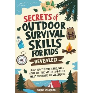 Marshall Secrets of Outdoor Survival Skills for Kids Revealed: Learn How to Make a Fire, Build a Shelter, Find Water and Other Skills to Survive the Wilderness Marshall Secrets of Outdoor Survival Skills for Kids Revealed: Learn How to Make a Fire, Build a Shelter, Find Water and Other Skills to Survive the Wilderness