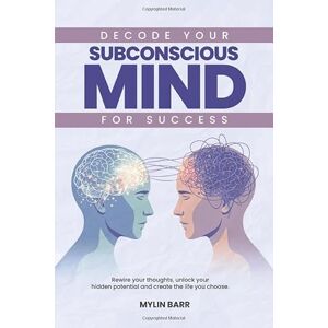 Barr, Mylin Decode Your Subconscious Mind for Success: Rewire your thoughts, unlock your hidden potential and create the life you choose. Barr, Mylin Decode Your Subconscious Mind for Success: Rewire your thoughts, unlock your hidden potential and create the life you choose.