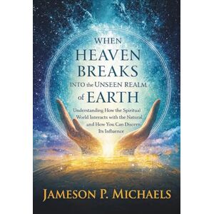 Michaels, Jameson P. When Heaven Breaks Into the Unseen Realm of Earth: Understanding How the Spiritual World Interacts with the Natural, and How You Can Discern Its Influence Michaels, Jameson P. When Heaven Breaks Into the Unseen Realm of Earth: Understanding How the Spiritual World Interacts with the Natural, and How You Can Discern Its Influence