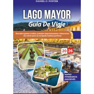 FOSTER, DANIEL O. LAGO MAYOR GUÍA DE VIAJE 2026: Descubra gemas ocultas, paisajes impresionantes e itinerarios sin estrés para su escapada italiana perfecta FOSTER, DANIEL O. LAGO MAYOR GUÍA DE VIAJE 2026: Descubra gemas ocultas, paisajes impresionantes e itinerarios sin estrés para su escapada italiana perfecta