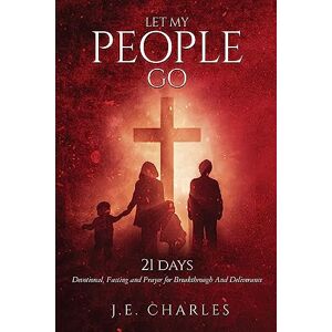 Charles, J E Let My People GO!: 21 Days Fasting and Prayers for Breakthrough and Deliverance Charles, J E Let My People GO!: 21 Days Fasting and Prayers for Breakthrough and Deliverance
