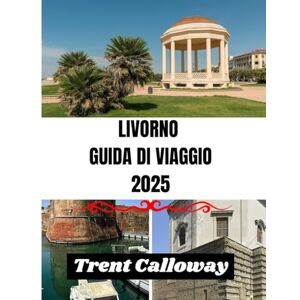 Calloway, Trent LIVORNO GUIDA DI VIAGGIO 2025: Scopri la perla costiera della Toscana: le principali attrazioni, la cucina locale, le spiagge e i consigli degli esperti per Livorno, Italia Calloway, Trent LIVORNO GUIDA DI VIAGGIO 2025: Scopri la perla costiera della Toscana: le principali attrazioni, la cucina locale, le spiagge e i consigli degli esperti per Livorno, Italia
