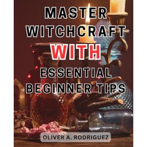 Rodriguez Master Witchcraft with Essential Beginner Tips: Unlock the Secrets of Witchcraft with Must-Know Tips for Beginners: Your Guide to Mastering the Craft Rodriguez Master Witchcraft with Essential Beginner Tips: Unlock the Secrets of Witchcraft with Must-Know Tips for Beginners: Your Guide to Mastering the Craft