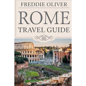 Oliver, Freddie Rome Travel Guide: Discovering the Wonders of the Eternal City. Oliver, Freddie Rome Travel Guide: Discovering the Wonders of the Eternal City.