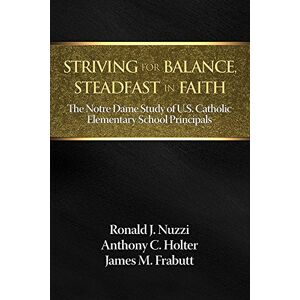 Information Age Publishing Striving for Balance, Steadfast in Faith: The Notre Dame Study of U.S. Catholic Elementary School Principals Information Age Publishing Striving for Balance, Steadfast in Faith: The Notre Dame Study of U.S. Catholic Elementary School Principals