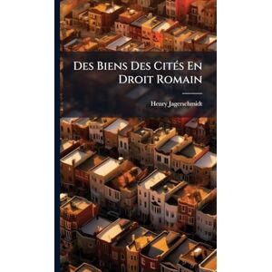 Jagerschmidt, Henry Des Biens Des CitÃ(c)s En Droit Romain Jagerschmidt, Henry Des Biens Des CitÃ(c)s En Droit Romain