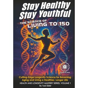 Sisler, Tad Stay Healthy, Stay Youthful The Science of Living to 150: Cutting-Edge Longevity Science for Reversing Aging and Living a Healthier, Longer Life (Health and Longevity Mastery Series) Sisler, Tad Stay Healthy, Stay Youthful The Science of Living to 150: Cutting-Edge Longevity Science for Reversing Aging and Living a Healthier, Longer Life (Health and Longevity Mastery Series)