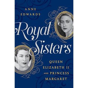 Edwards, Anne Royal Sisters: Queen Elizabeth II and Princess Margaret Edwards, Anne Royal Sisters: Queen Elizabeth II and Princess Margaret