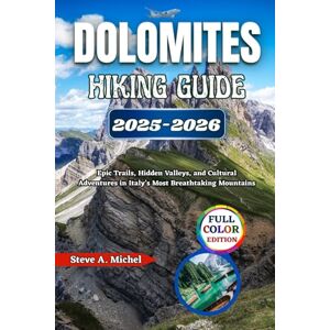 Michel, Steve A. Dolomites Hiking Guide 2025–2026: Epic Trails, Hidden Valleys, and Cultural Adventures in Italy’s Most Breathtaking Mountains Michel, Steve A. Dolomites Hiking Guide 2025–2026: Epic Trails, Hidden Valleys, and Cultural Adventures in Italy’s Most Breathtaking Mountains