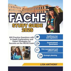 ANTHONY, LISA FACHE STUDY GUIDE 2026: 800 Practice Questions with In-Depth Explanations and Expert Strategies for Success on the FACHE Exam ANTHONY, LISA FACHE STUDY GUIDE 2026: 800 Practice Questions with In-Depth Explanations and Expert Strategies for Success on the FACHE Exam