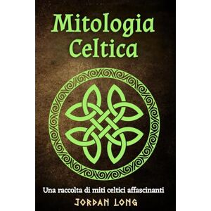 Long, Jordan Mitologia Celtica: Una raccolta di miti celtici affascinanti Long, Jordan Mitologia Celtica: Una raccolta di miti celtici affascinanti
