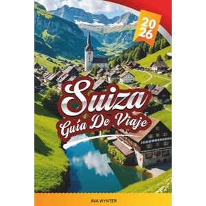 WYNTER, AVA GUÍA DE VIAJE SUIZA 2026: Alpes suizos, viajes panorámicos en tren, lagos, estaciones de esquí, senderismo, chocolate y pueblo pintoresco WYNTER, AVA GUÍA DE VIAJE SUIZA 2026: Alpes suizos, viajes panorámicos en tren, lagos, estaciones de esquí, senderismo, chocolate y pueblo pintoresco
