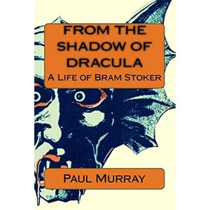 Murray, Mr Paul A From the Shadow of Dracula: A Life of Bram Stoker Murray, Mr Paul A From the Shadow of Dracula: A Life of Bram Stoker