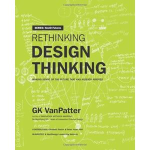 VanPatter, GK Rethinking Design Thinking: Making Sense of the Future That has Already Arrived VanPatter, GK Rethinking Design Thinking: Making Sense of the Future That has Already Arrived