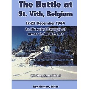Merriam, Ray The Battle at St. Vith, Belgium, 17-23 December 1944: An Historical Example of Armor in the Defense: U.S. Army Armor School Merriam, Ray The Battle at St. Vith, Belgium, 17-23 December 1944: An Historical Example of Armor in the Defense: U.S. Army Armor School