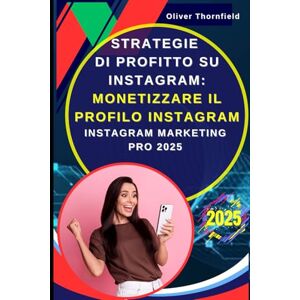 Thornfield, Oliver Strategie di Profitto su Instagram: Monetizzare il Profilo Instagram: Instagram Marketing Pro 2025 : Tecniche Avanzate e Strategie Testate per Trasformare il Tuo Profilo in un Business Redditizio Thornfield, Oliver Strategie di Profitto su Instagram: Monetizzare il Profilo Instagram: Instagram Marketing Pro 2025 : Tecniche Avanzate e Strategie Testate per Trasformare il Tuo Profilo in un Business Redditizio